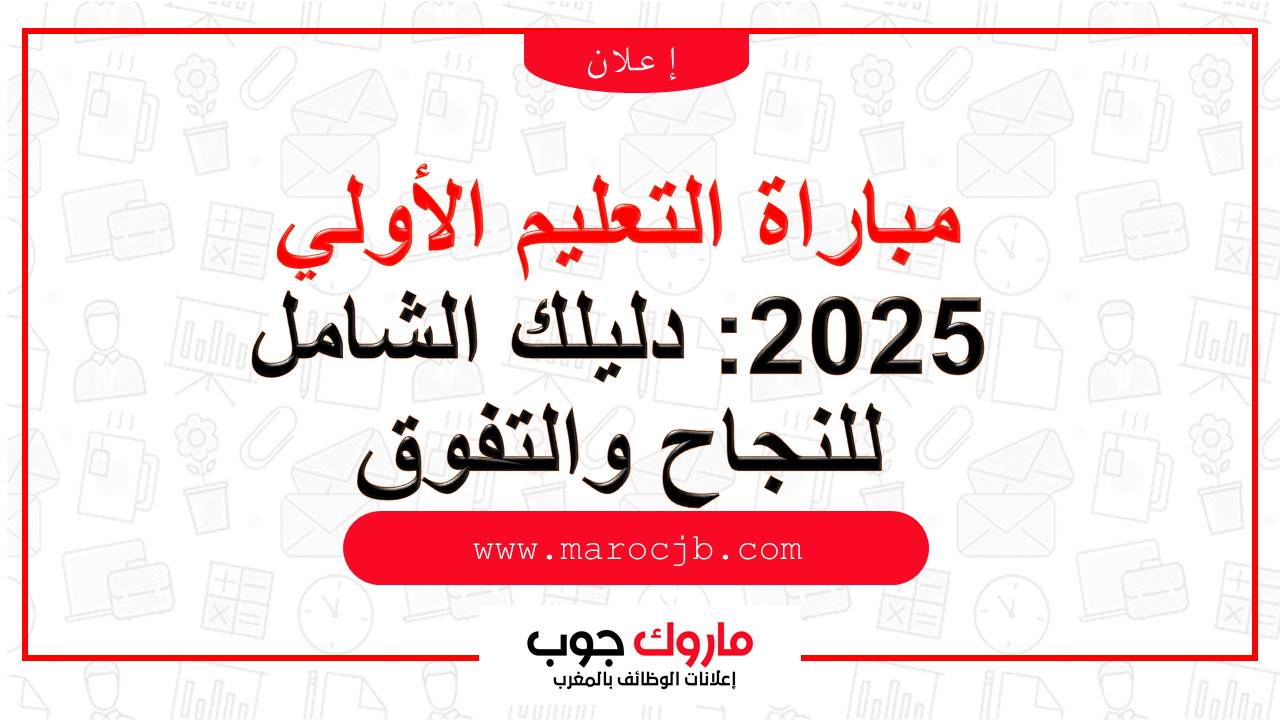 مباراة التعليم الأولي 2025: دليلك الشامل للنجاح والتفوق