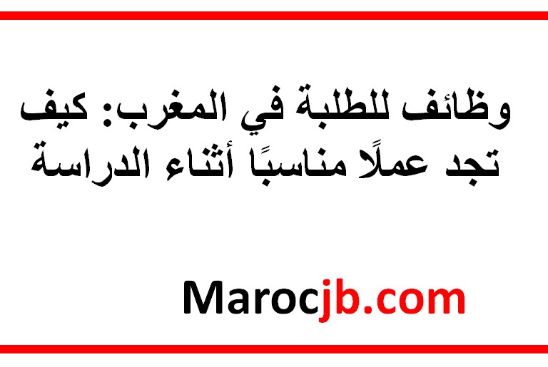 وظائف للطلبة في المغرب: كيف تجد عملًا مناسبًا أثناء الدراسة