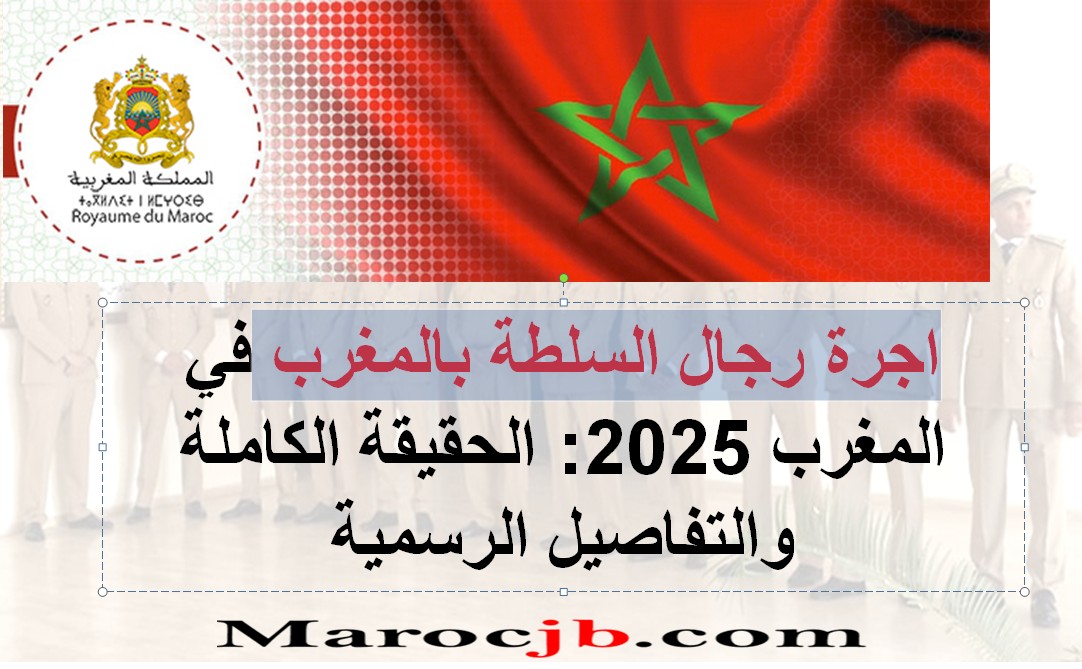 اجرة رجال السلطة بالمغرب في المغرب 2025: الحقيقة الكاملة والتفاصيل الرسمية