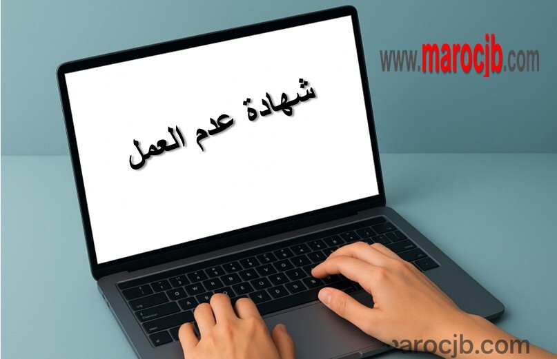 شهادة عدم العمل في المغرب: الدليل الكامل للحصول عليها خطوة بخطوة