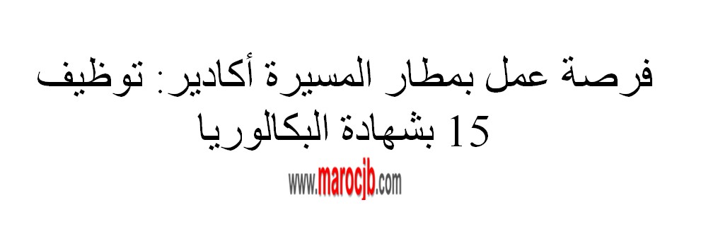 فرصة عمل بمطار المسيرة أكادير: توظيف 15 عون بشهادة البكالوريا