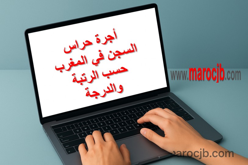 أجرة حراس السجن في المغرب: التفاصيل الكاملة حسب الرتبة والدرجة