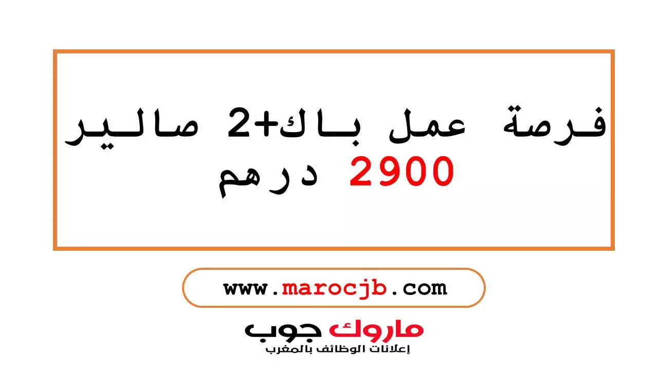 فرصة عمل باك+2 صالير 2900 درهم