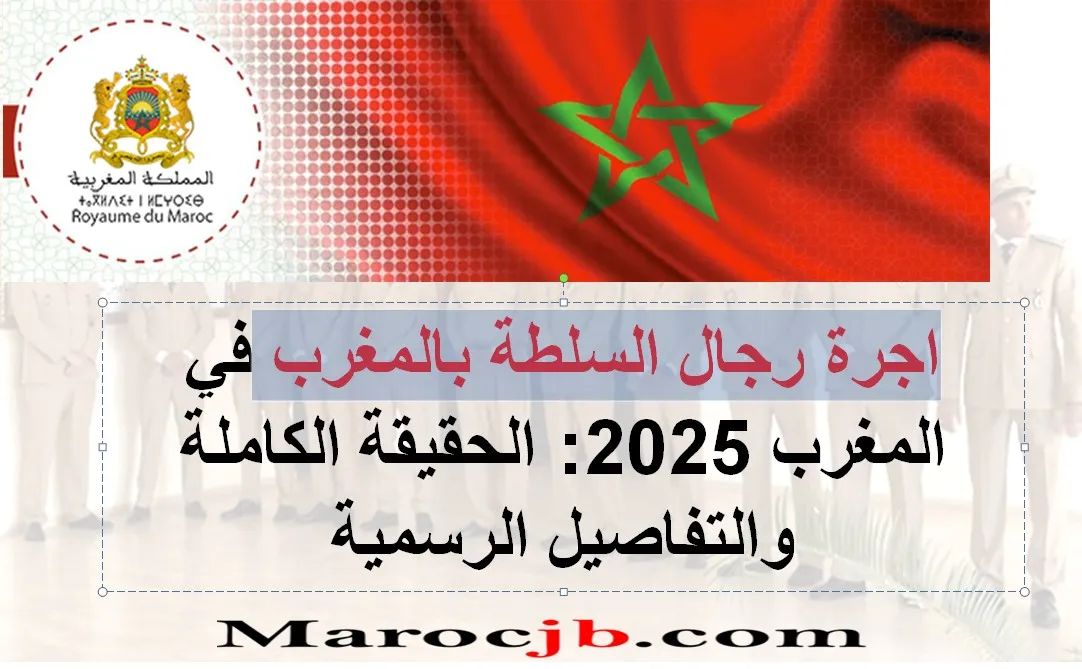 اجرة رجال السلطة بالمغرب في المغرب 2025: الحقيقة الكاملة والتفاصيل الرسمية
