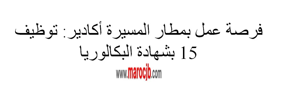 فرصة عمل بمطار المسيرة أكادير: توظيف 15 عون بشهادة البكالوريا